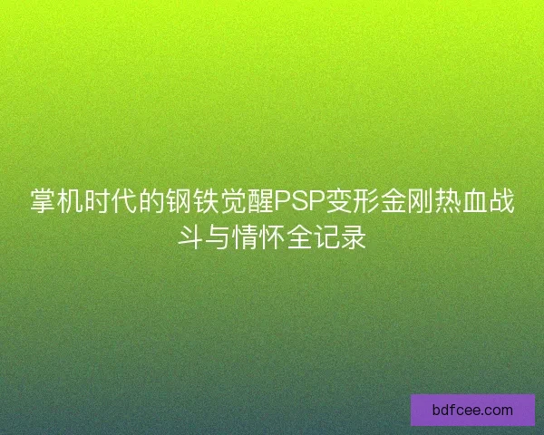 掌机时代的钢铁觉醒PSP变形金刚热血战斗与情怀全记录