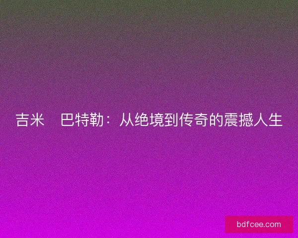 吉米・巴特勒：从绝境到传奇的震撼人生