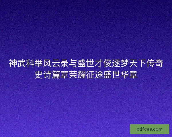 神武科举风云录与盛世才俊逐梦天下传奇史诗篇章荣耀征途盛世华章