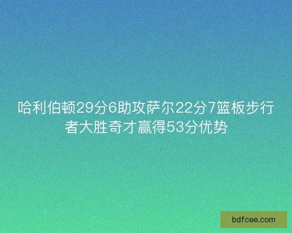 哈利伯顿29分6助攻萨尔22分7篮板步行者大胜奇才赢得53分优势