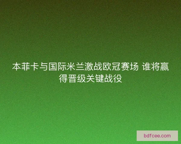 本菲卡与国际米兰激战欧冠赛场 谁将赢得晋级关键战役
