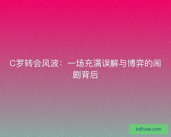 C罗转会风波：一场充满误解与博弈的闹剧背后