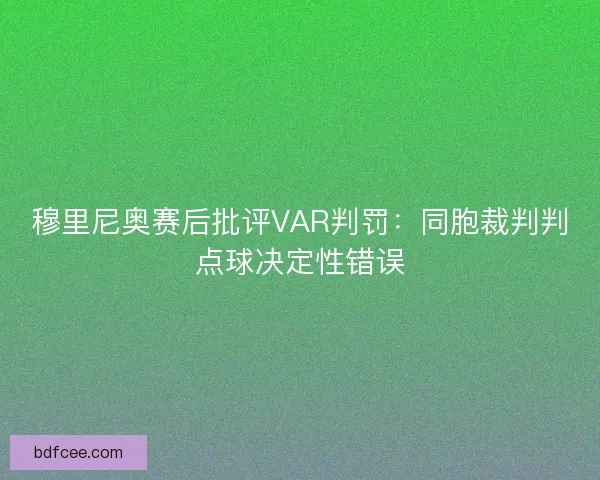 穆里尼奥赛后批评VAR判罚:同胞裁判判点球决定性错误 穆里尼奥赛后批评VAR判罚:同胞裁判判点球决定性错误