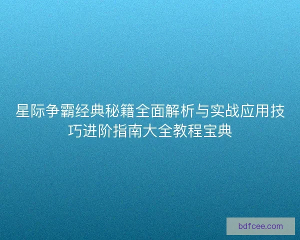 星际争霸经典秘籍全面解析与实战应用技巧进阶指南大全教程宝典