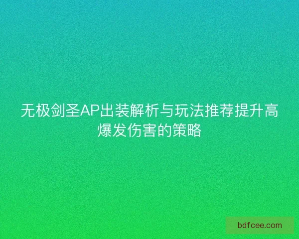 无极剑圣AP出装解析与玩法推荐提升高爆发伤害的策略