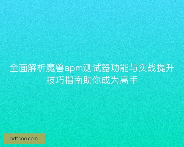 全面解析魔兽apm测试器功能与实战提升技巧指南助你成为高手 全面解析魔兽apm测试器功能与实战提升技巧指南助你成为高手